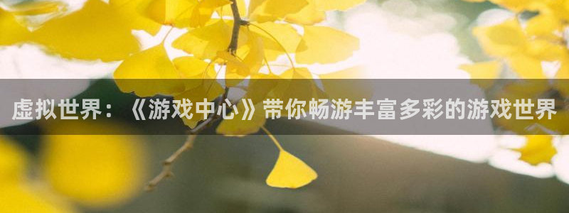 沐鸣2平台官方网站：虚拟世界：《游戏中心》带你畅游丰富多彩的