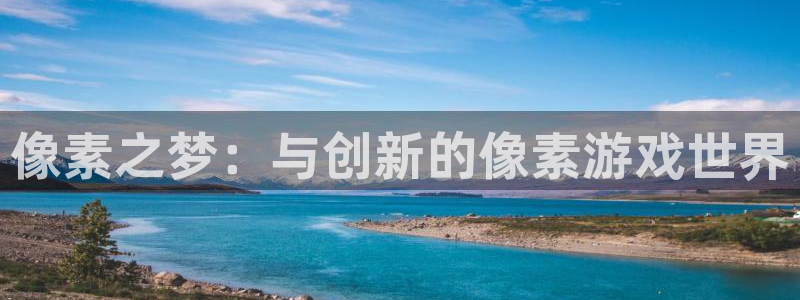 沐鸣2娱乐平台注册：像素之梦：与创新的像素游戏世界