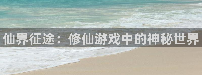 沐鸣2平台官网：仙界征途：修仙游戏中的神秘世界
