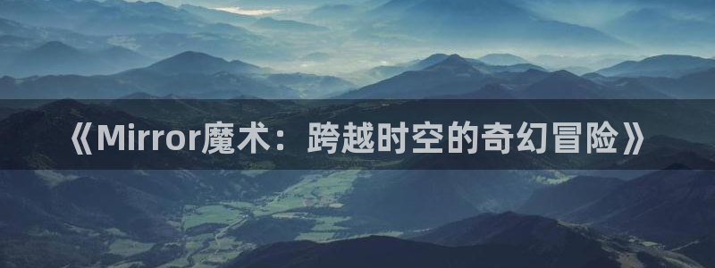 沐鸣2登录步骤：《Mirror魔术：跨越时空的奇幻冒险》
