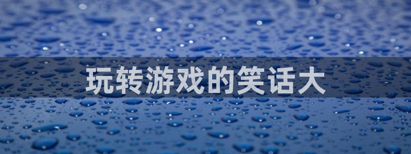沐鸣2平台登录线路：玩转游戏的笑话大