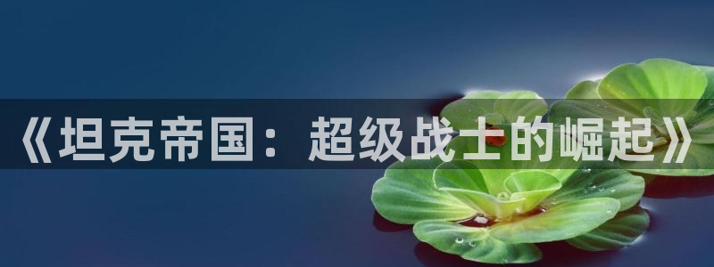 沐鸣2是正规平台吗：《坦克帝国：超级战士的崛起》