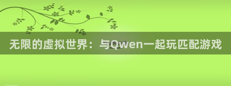 沐鸣2年费是多少：无限的虚拟世界：与Qwen一起玩匹配游戏