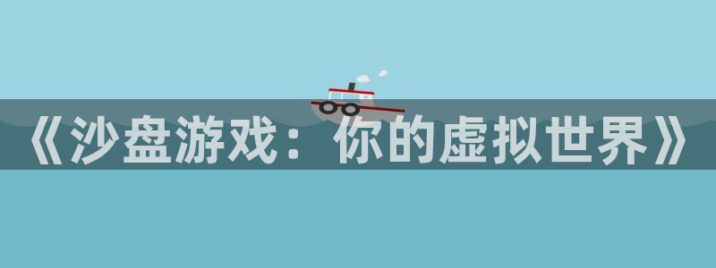 沐鸣2官方登录：《沙盘游戏：你的虚拟世界》